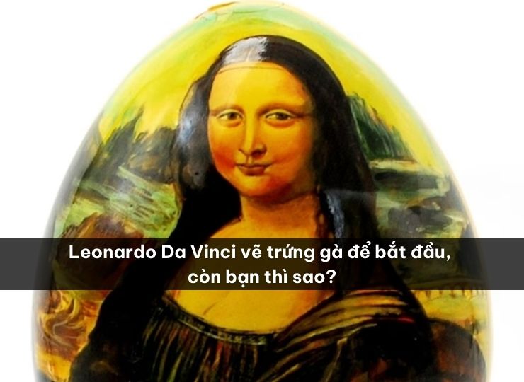 Leonardo Da Vinci vẽ trứng gà để bắt đầu, bạn thì sao?