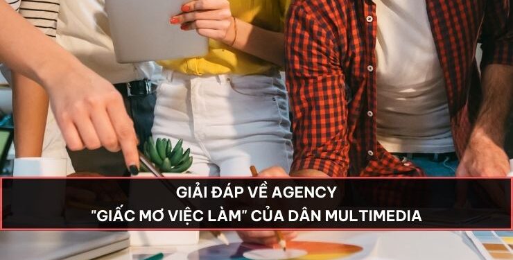 Giải đáp về Agency – “Giấc mơ việc làm” của dân Multimedia