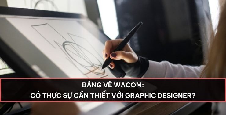 Bảng vẽ Wacom có thực sự cần thiết với Graphic Designer?