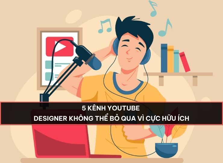 5 Kênh youtube Designer không thể bỏ qua vì cực hữu ích