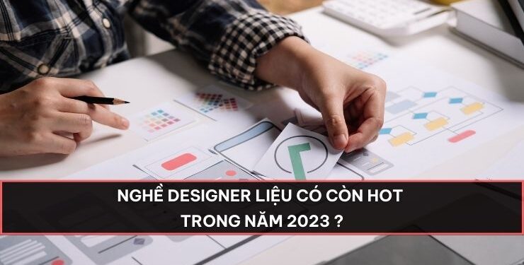 Nghề Designer liệu có còn HOT trong năm 2023 ?